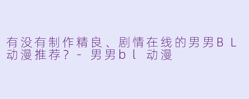 有没有制作精良、剧情在线的男男BL动漫推荐？-男男bl动漫