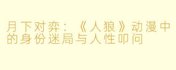 月下对弈：《人狼》动漫中的身份迷局与人性叩问