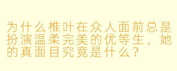 为什么椎叶在众人面前总是扮演温柔完美的优等生，她的真面目究竟是什么？