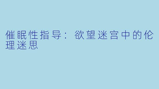 催眠性指导:欲望迷宫中的伦理迷思