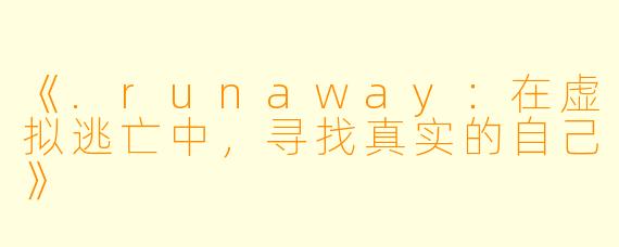 《.runaway：在虚拟逃亡中，寻找真实的自己》
