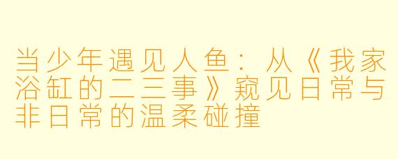 当少年遇见人鱼：从《我家浴缸的二三事》窥见日常与非日常的温柔碰撞
