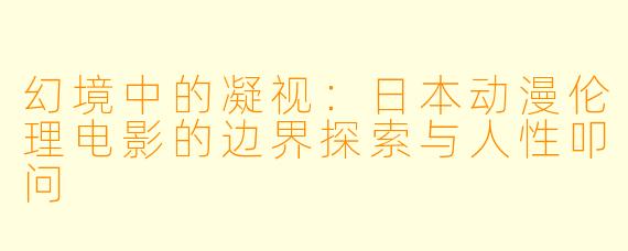 幻境中的凝视:日本动漫伦理电影的边界探索与人性叩问