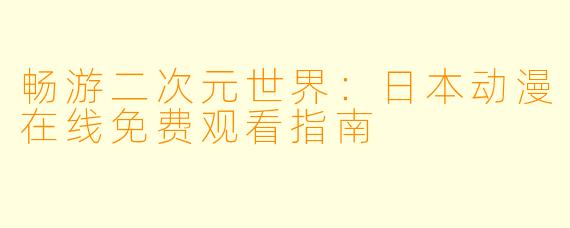 畅游二次元世界：日本动漫在线免费观看指南