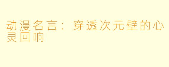 动漫名言:穿透次元壁的心灵回响