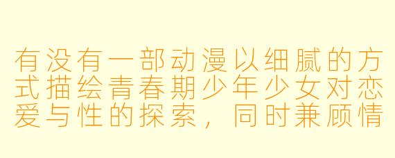 有没有一部动漫以细腻的方式描绘青春期少年少女对恋爱与性的探索，同时兼顾情感深度与艺术表现？