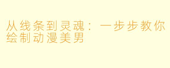 从线条到灵魂：一步步教你绘制动漫美男
