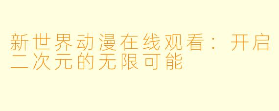 新世界动漫在线观看：开启二次元的无限可能