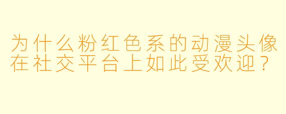 为什么粉红色系的动漫头像在社交平台上如此受欢迎?