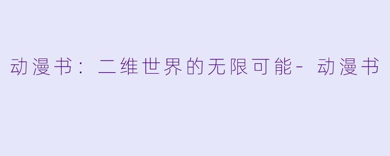 动漫书：二维世界的无限可能-动漫书
