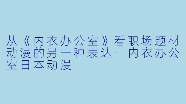 从《内衣办公室》看职场题材动漫的另一种表达-内衣办公室日本动漫