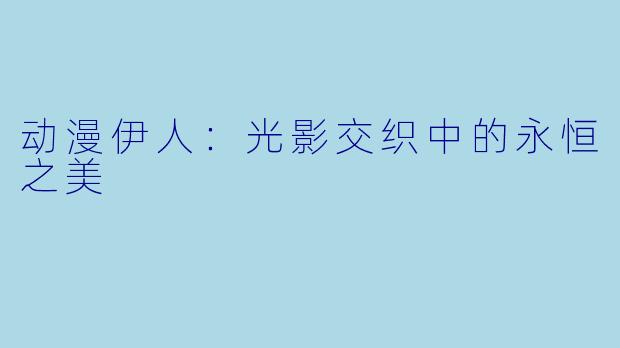 动漫伊人:光影交织中的永恒之美