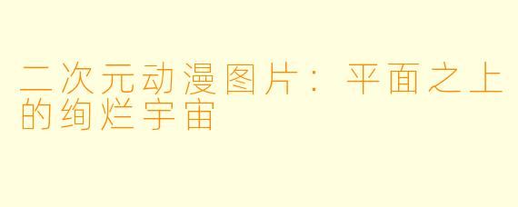 二次元动漫图片:平面之上的绚烂宇宙