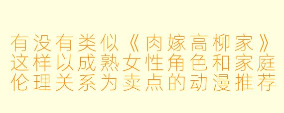 有没有类似《肉嫁高柳家》这样以成熟女性角色和家庭伦理关系为卖点的动漫推荐？
