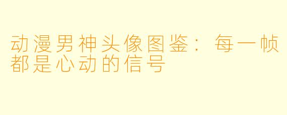 动漫男神头像图鉴：每一帧都是心动的信号
