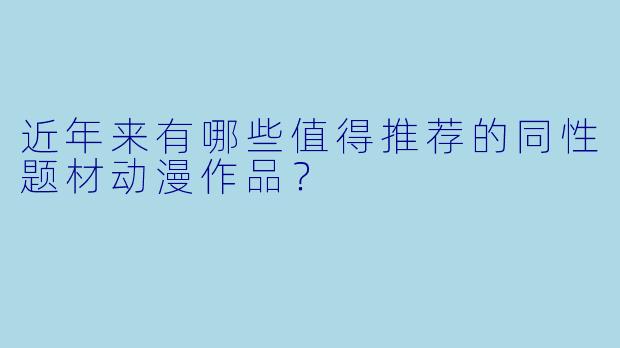近年来有哪些值得推荐的同性题材动漫作品?