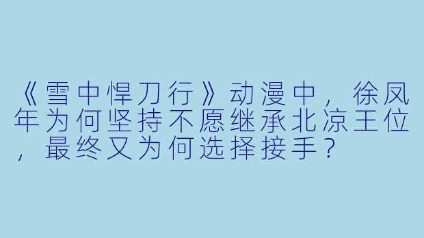 《雪中悍刀行》动漫中，徐凤年为何坚持不愿继承北凉王位，最终又为何选择接手？