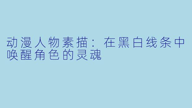 动漫人物素描：在黑白线条中唤醒角色的灵魂