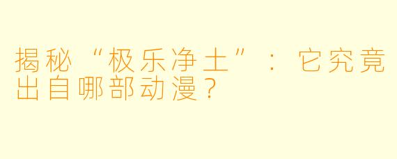 揭秘“极乐净土”：它究竟出自哪部动漫？