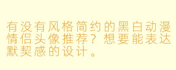 有没有风格简约的黑白动漫情侣头像推荐?想要能表达默契感的设计。