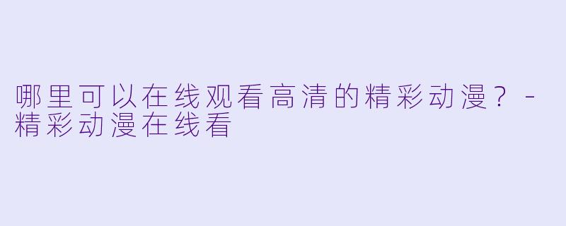 哪里可以在线观看高清的精彩动漫？-精彩动漫在线看
