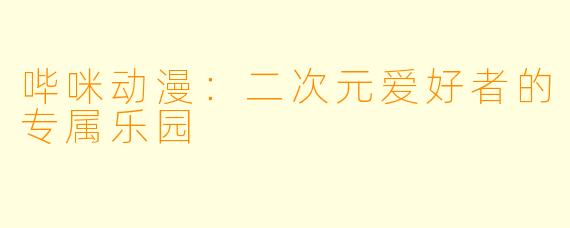 哔咪动漫:二次元爱好者的专属乐园