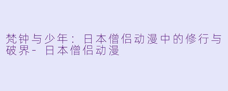 梵钟与少年：日本僧侣动漫中的修行与破界-日本僧侣动漫