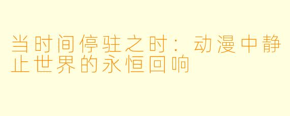 当时间停驻之时：动漫中静止世界的永恒回响