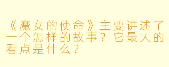 《魔女的使命》主要讲述了一个怎样的故事？它最大的看点是什么？