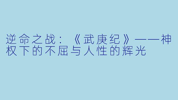 逆命之战：《武庚纪》——神权下的不屈与人性的辉光