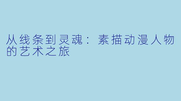 从线条到灵魂：素描动漫人物的艺术之旅