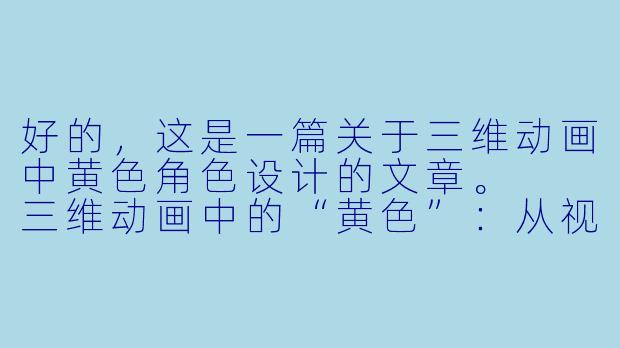 好的，这是一篇关于三维动画中黄色角色设计的文章。

三维动画中的“黄色”：从视觉符号到情感共鸣的艺术表达