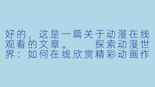 好的，这是一篇关于动漫在线观看的文章。

探索动漫世界：如何在线欣赏精彩动画作品-肉动漫在线观看肉