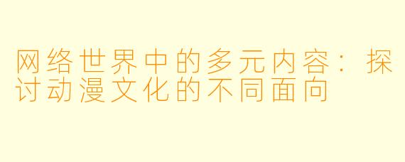 网络世界中的多元内容:探讨动漫文化的不同面向