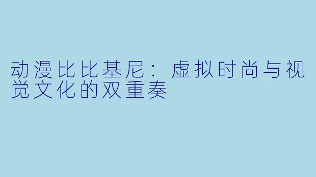 动漫比比基尼：虚拟时尚与视觉文化的双重奏