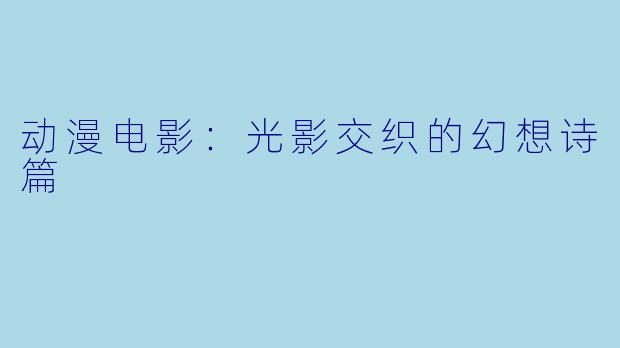 动漫电影：光影交织的幻想诗篇