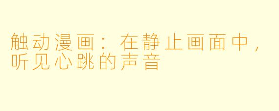 触动漫画:在静止画面中,听见心跳的声音