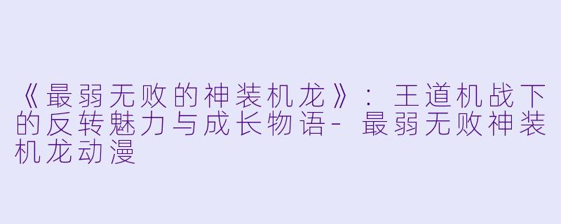 《最弱无败的神装机龙》：王道机战下的反转魅力与成长物语-最弱无败神装机龙动漫