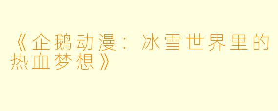 《企鹅动漫：冰雪世界里的热血梦想》