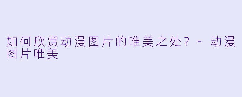 如何欣赏动漫图片的唯美之处？-动漫图片唯美