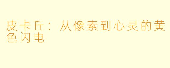 皮卡丘：从像素到心灵的黄色闪电