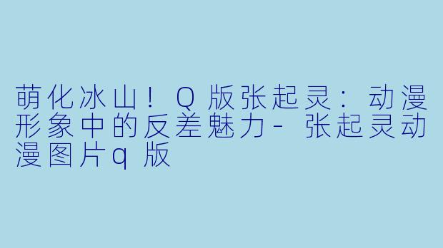 萌化冰山！Q版张起灵：动漫形象中的反差魅力-张起灵动漫图片q版
