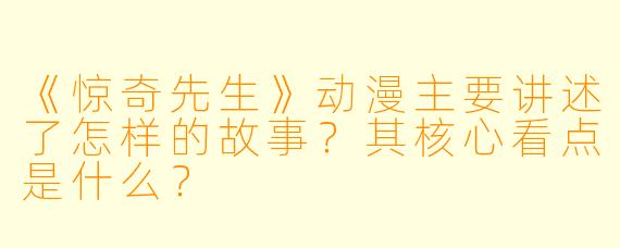 《惊奇先生》动漫主要讲述了怎样的故事？其核心看点是什么？