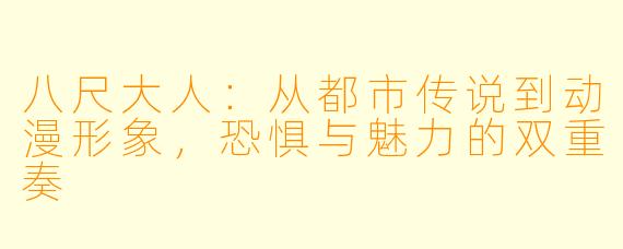 八尺大人:从都市传说到动漫形象,恐惧与魅力的双重奏