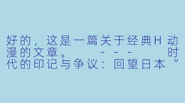好的，这是一篇关于经典H动漫的文章。

---

时代的印记与争议：回望日本“经典H动漫”的文化涟漪