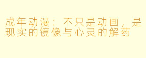成年动漫：不只是动画，是现实的镜像与心灵的解药