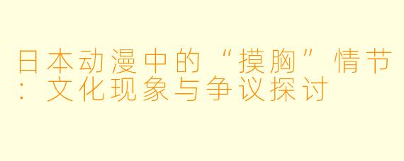 日本动漫中的“摸胸”情节：文化现象与争议探讨