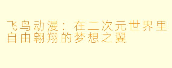 飞鸟动漫：在二次元世界里自由翱翔的梦想之翼