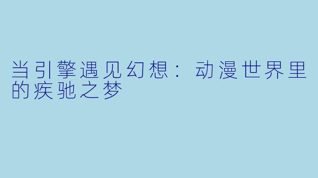 当引擎遇见幻想:动漫世界里的疾驰之梦