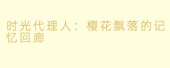 时光代理人：樱花飘落的记忆回廊